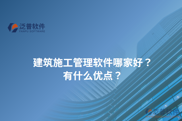 建筑施工管理軟件哪家好？有什么優(yōu)點(diǎn)？