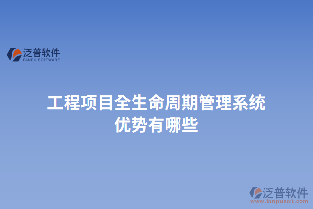 工程項(xiàng)目全生命周期管理系統(tǒng)優(yōu)勢有哪些