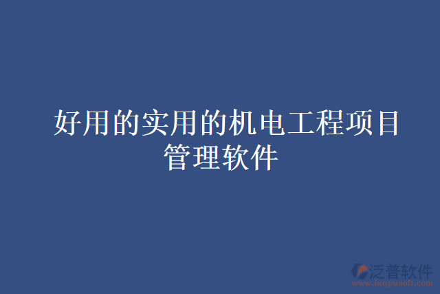 好用的實(shí)用的機(jī)電工程項(xiàng)目管理軟件