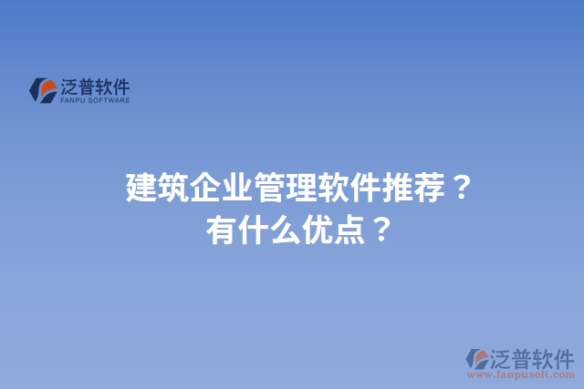 建筑企業(yè)管理軟件推薦？有什么優(yōu)點？