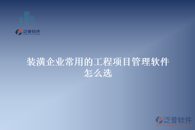 裝潢企業(yè)常用的工程項目管理軟件怎么選