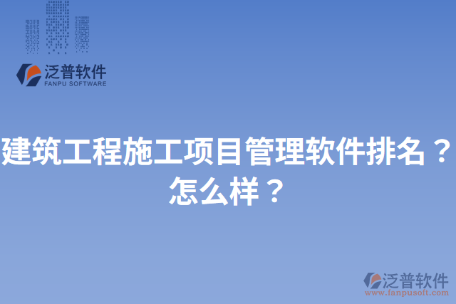 建筑工程施工項目管理軟件排名？怎么樣？
