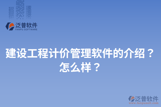 建設(shè)工程計價管理軟件的介紹？怎么樣？