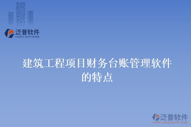 建筑工程項(xiàng)目財(cái)務(wù)臺賬管理軟件的特點(diǎn)