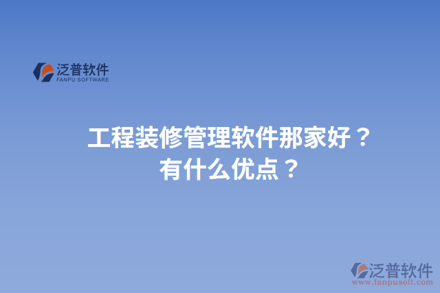 工程裝修管理軟件那家好？有什么優(yōu)點(diǎn)？