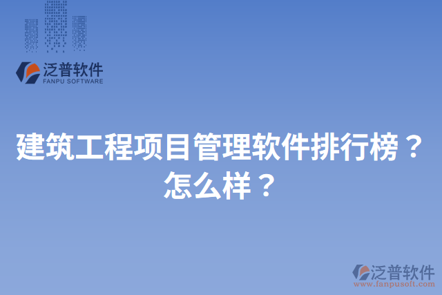 建筑工程項(xiàng)目管理軟件排行榜？怎么樣？