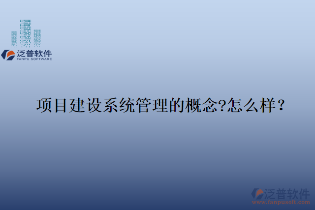 項目建設系統(tǒng)管理的概念?怎么樣？