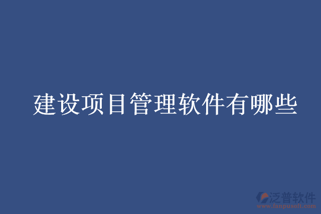 建設(shè)項目管理軟件有哪些