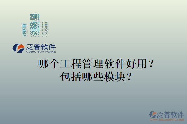 哪個(gè)工程管理軟件好用？包括哪些模塊？