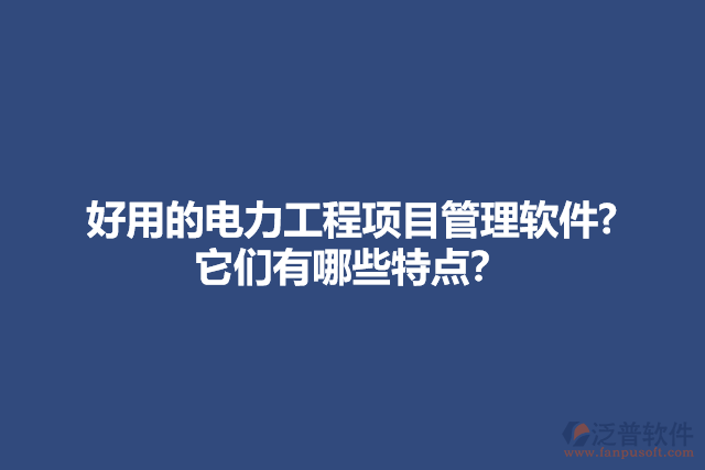 好用的電力工程項(xiàng)目管理軟件? 它們有哪些特點(diǎn)？