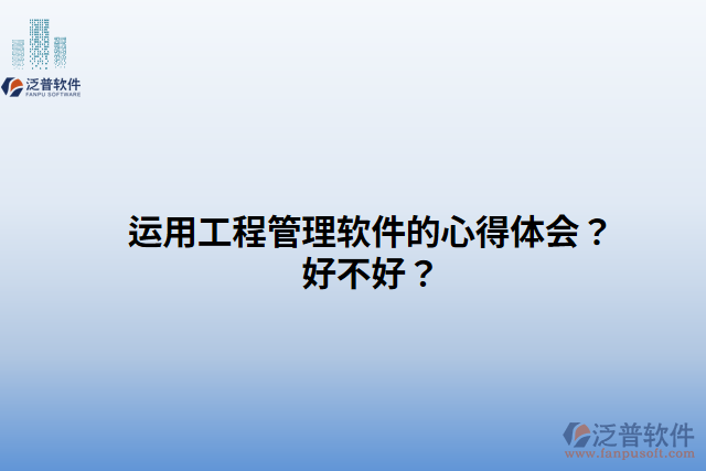運(yùn)用工程管理軟件的心得體會(huì)？好不好？