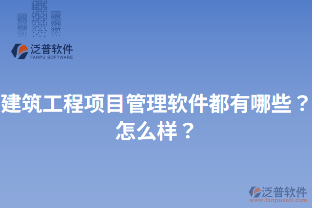 建筑工程項(xiàng)目管理軟件都有哪些？怎么樣？