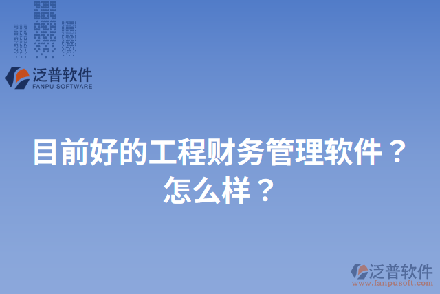 目前好的工程財(cái)務(wù)管理軟件？怎么樣？
