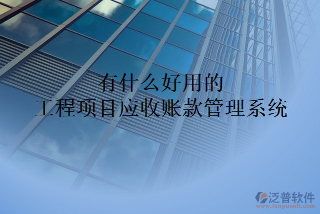 有什么好用的工程項目應收賬款管理系統(tǒng)