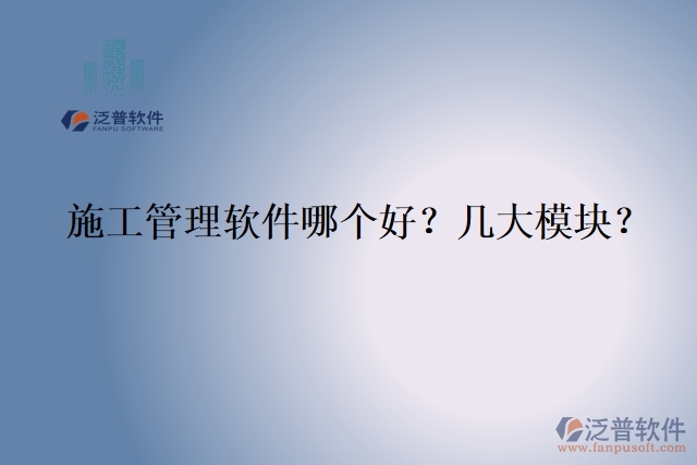 5.施工管理軟件哪個好？幾大模塊？	