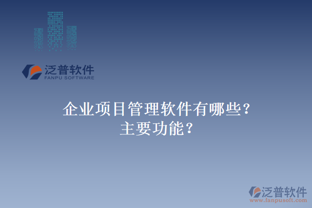 企業(yè)項(xiàng)目管理軟件有哪些？主要功能？