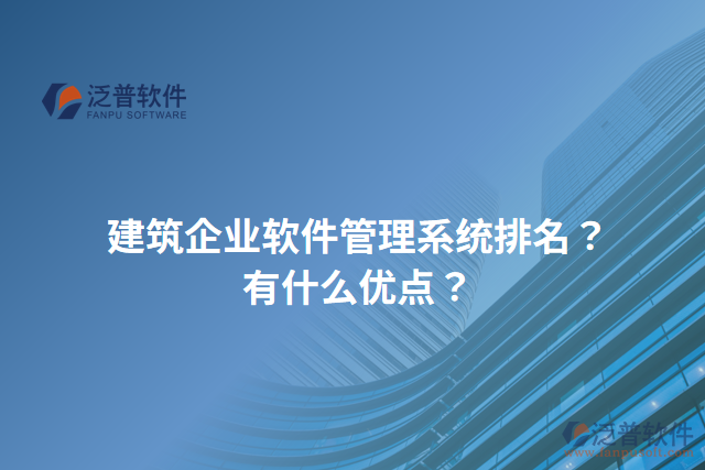 建筑企業(yè)軟件管理系統(tǒng)排名？有什么優(yōu)點？