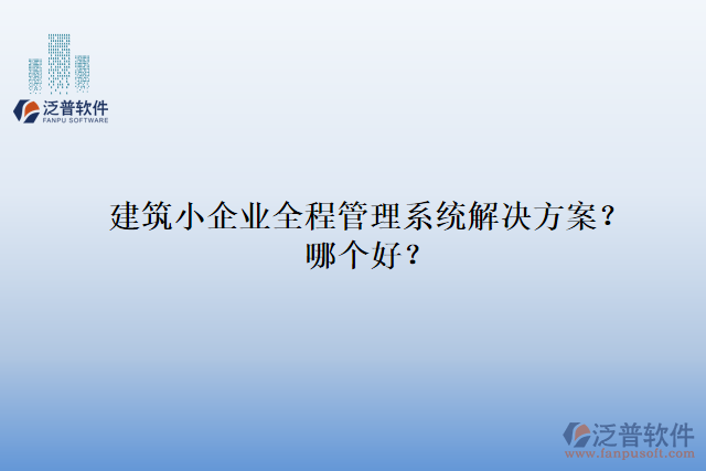 建筑小企業(yè)全程管理系統(tǒng)解決方案？哪個好？