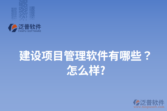 建設項目管理軟件有哪些？怎么樣?