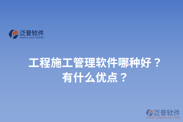 工程施工管理軟件哪種好？有什么優(yōu)點(diǎn)？