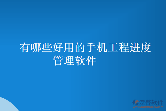 有哪些好用的手機工程進度管理軟件