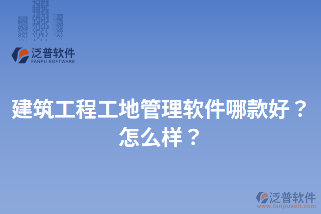 建筑工程工地管理軟件哪款好？怎么樣？