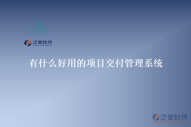 有什么好用的項目交付管理系統(tǒng)