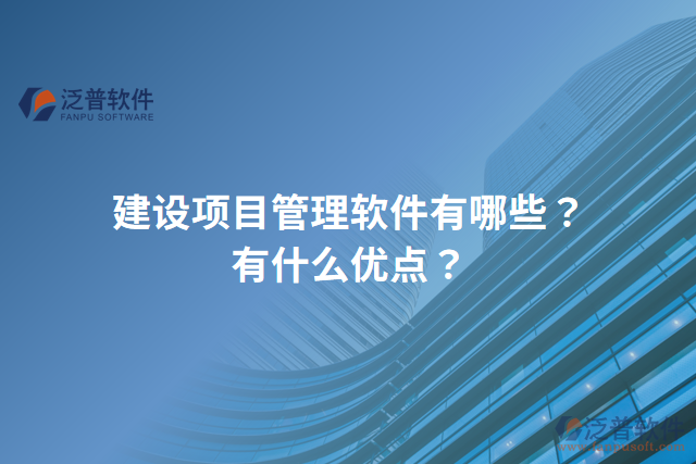 建設項目管理軟件有哪些？有什么優(yōu)點？