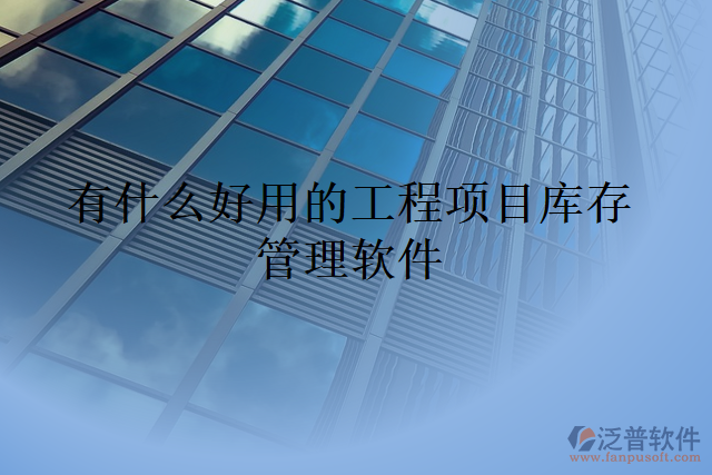 有什么好用的工程項(xiàng)目庫(kù)存管理軟件