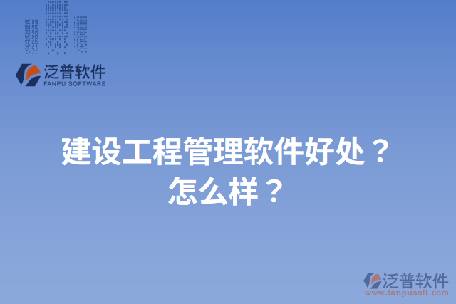 建設(shè)工程管理軟件好處？怎么樣？