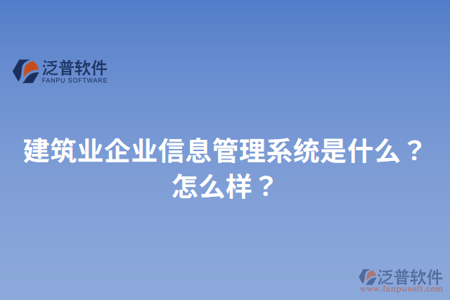 建筑業(yè)企業(yè)信息管理系統(tǒng)是什么？怎么樣？