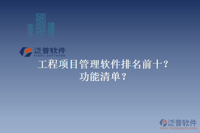 工程項(xiàng)目管理軟件排名前十？功能清單？