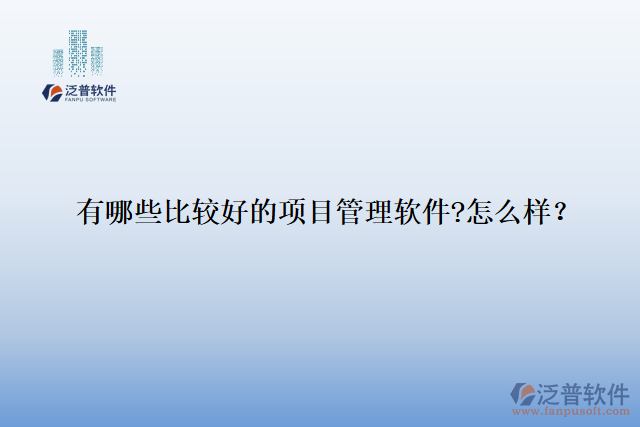 有哪些比較好的項(xiàng)目管理軟件?怎么樣？