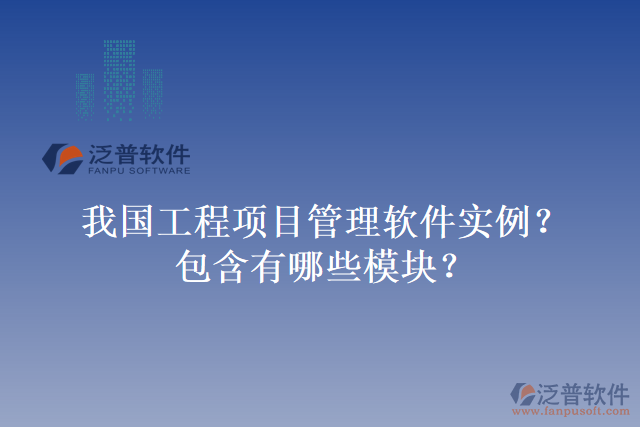 我國工程項(xiàng)目管理軟件實(shí)例？包含有哪些模塊？