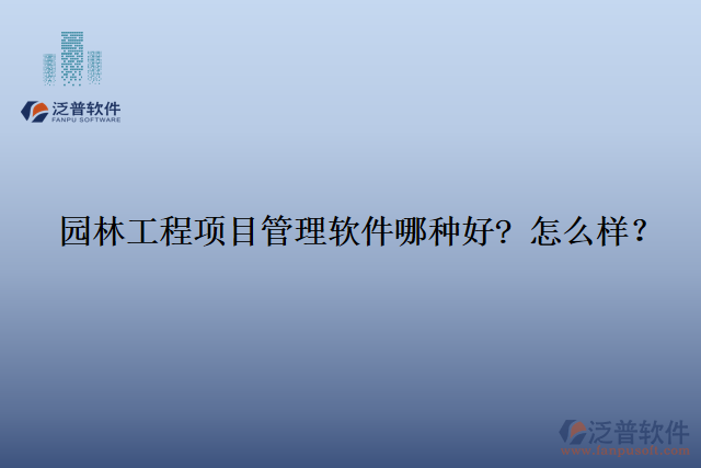 園林工程項(xiàng)目管理軟件那種好? 怎么樣？
