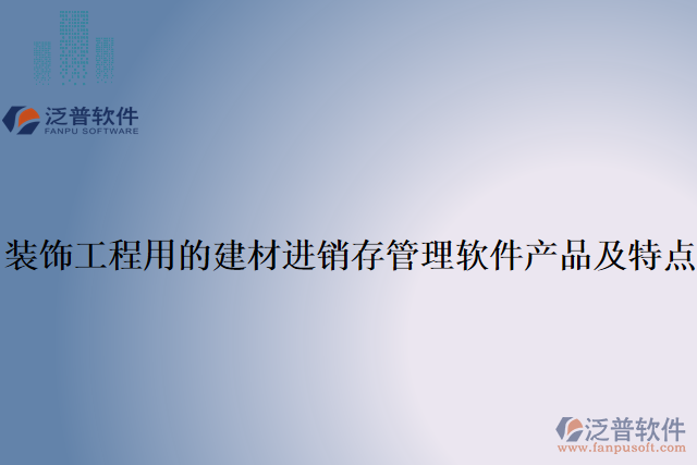 裝飾工程用的建材進(jìn)銷(xiāo)存管理軟件產(chǎn)品及特點(diǎn)