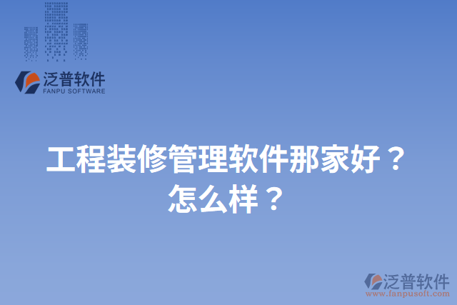 工程裝修管理軟件那家好？怎么樣？