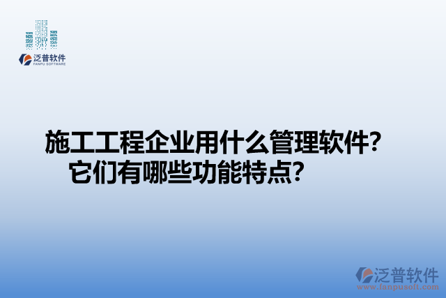 施工工程企業(yè)用什么管理軟件？ 它們有哪些功能特點？