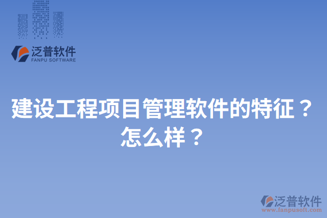 建設(shè)工程項目管理軟件的特征？怎么樣？