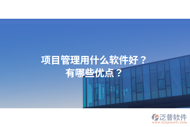 項(xiàng)目管理用什么軟件好？有哪些優(yōu)點(diǎn)？