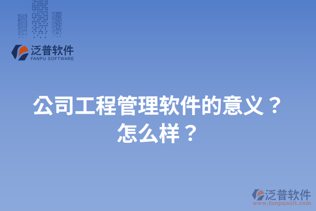 公司工程管理軟件的意義？怎么樣？