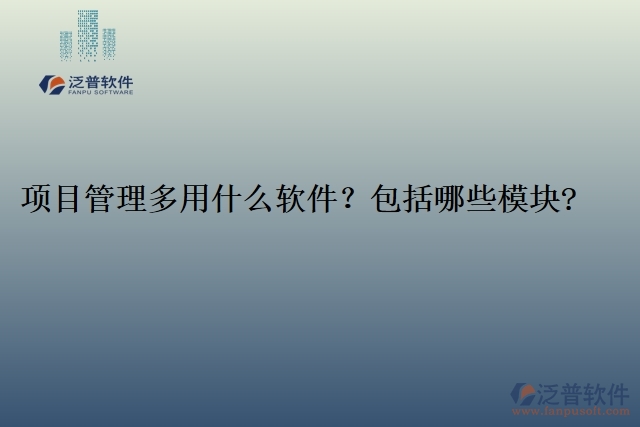 項(xiàng)目管理多用什么軟件？包括哪些模塊?