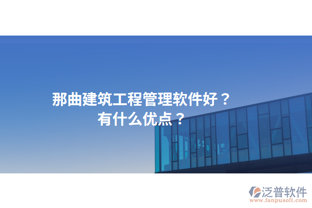 那曲建筑工程管理軟件好？有什么優(yōu)點？