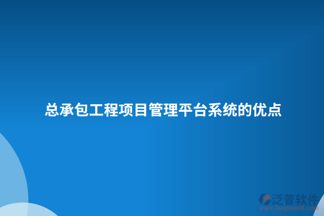 總承包工程項(xiàng)目管理平臺(tái)系統(tǒng)的優(yōu)點(diǎn)