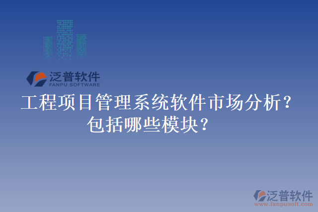 工程項目管理系統(tǒng)軟件市場分析？包括哪些模塊？