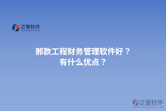 那款工程財務管理軟件好？有什么優(yōu)點？