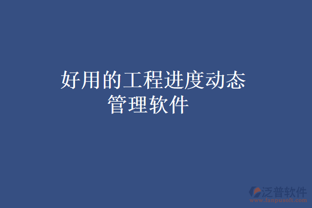  好用的工程進(jìn)度動態(tài)管理軟件