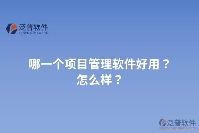 哪一個(gè)項(xiàng)目管理軟件好用？怎么樣？