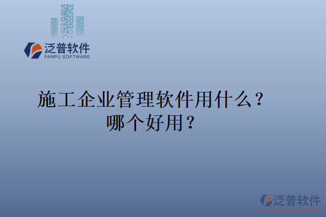 施工企業(yè)管理軟件用什么？哪個(gè)好用？