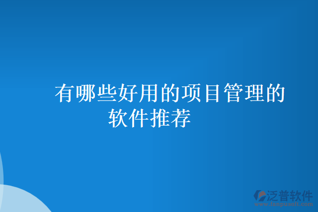有哪些好用的項(xiàng)目管理的軟件推薦